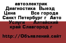 автоэлектрик. Диагностика. Выезд › Цена ­ 500 - Все города, Санкт-Петербург г. Авто » Услуги   . Алтайский край,Славгород г.